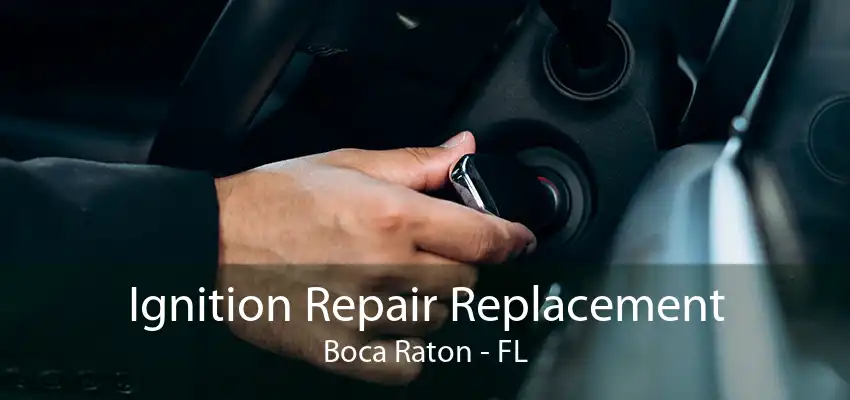 Ignition Repair Replacement Boca Raton - FL